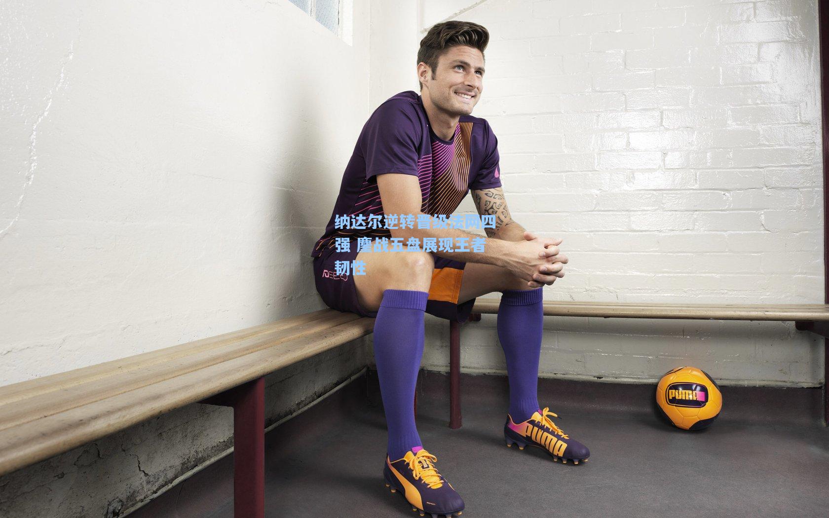 纳达尔逆转晋级法网四强 鏖战五盘展现王者韧性