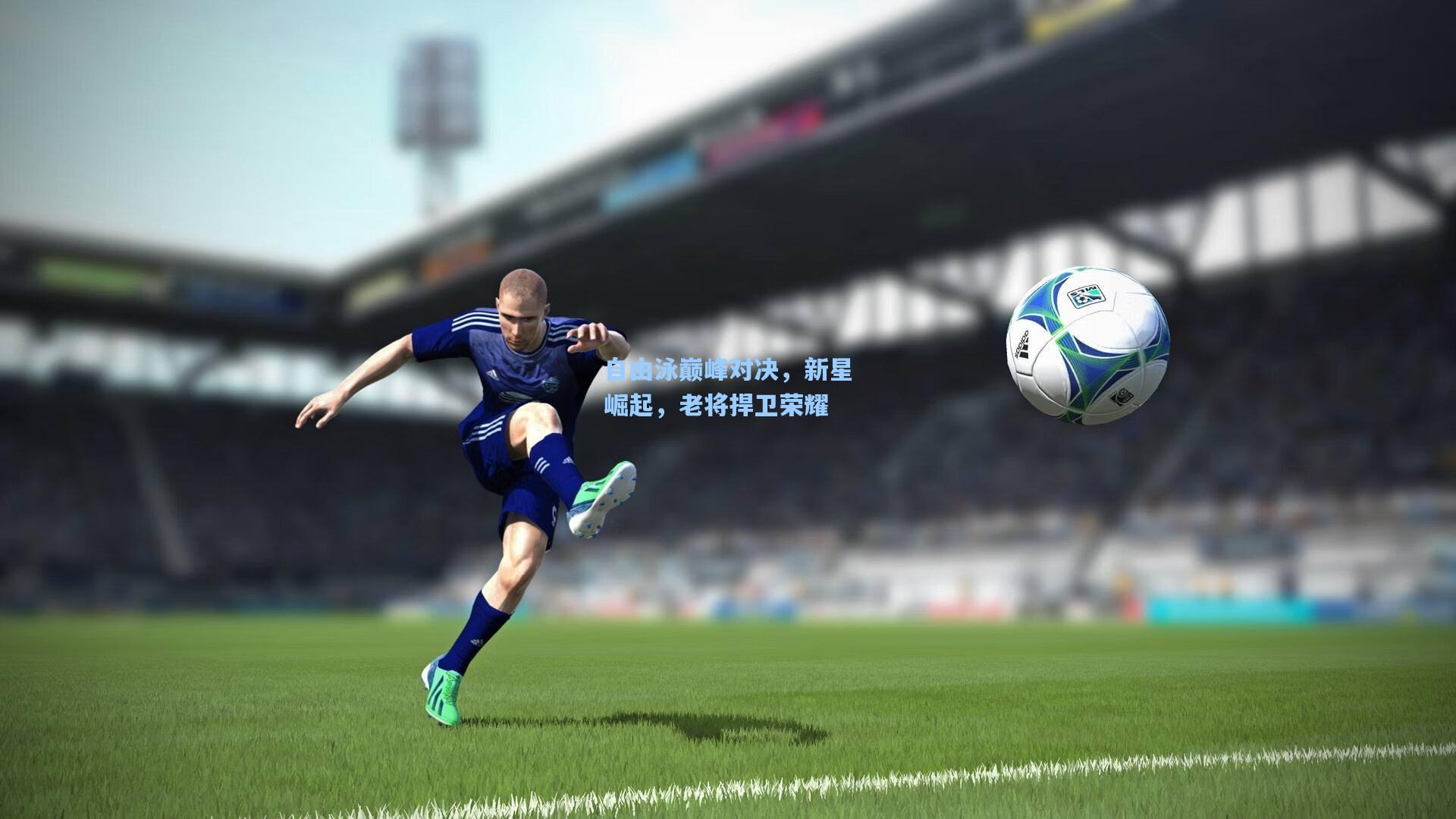 自由泳巅峰对决，新星崛起，老将捍卫荣耀