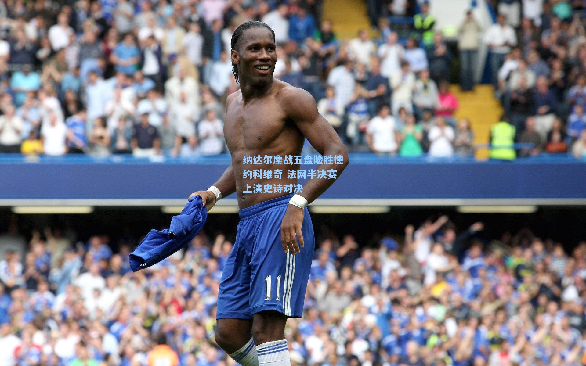 纳达尔鏖战五盘险胜德约科维奇 法网半决赛上演史诗对决