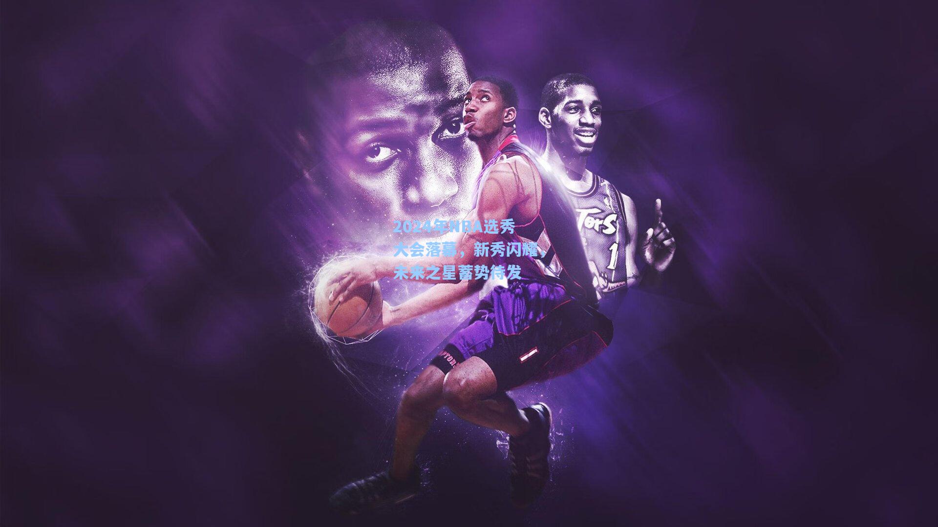 2024年NBA选秀大会落幕,新秀闪耀,未来之星蓄势待发