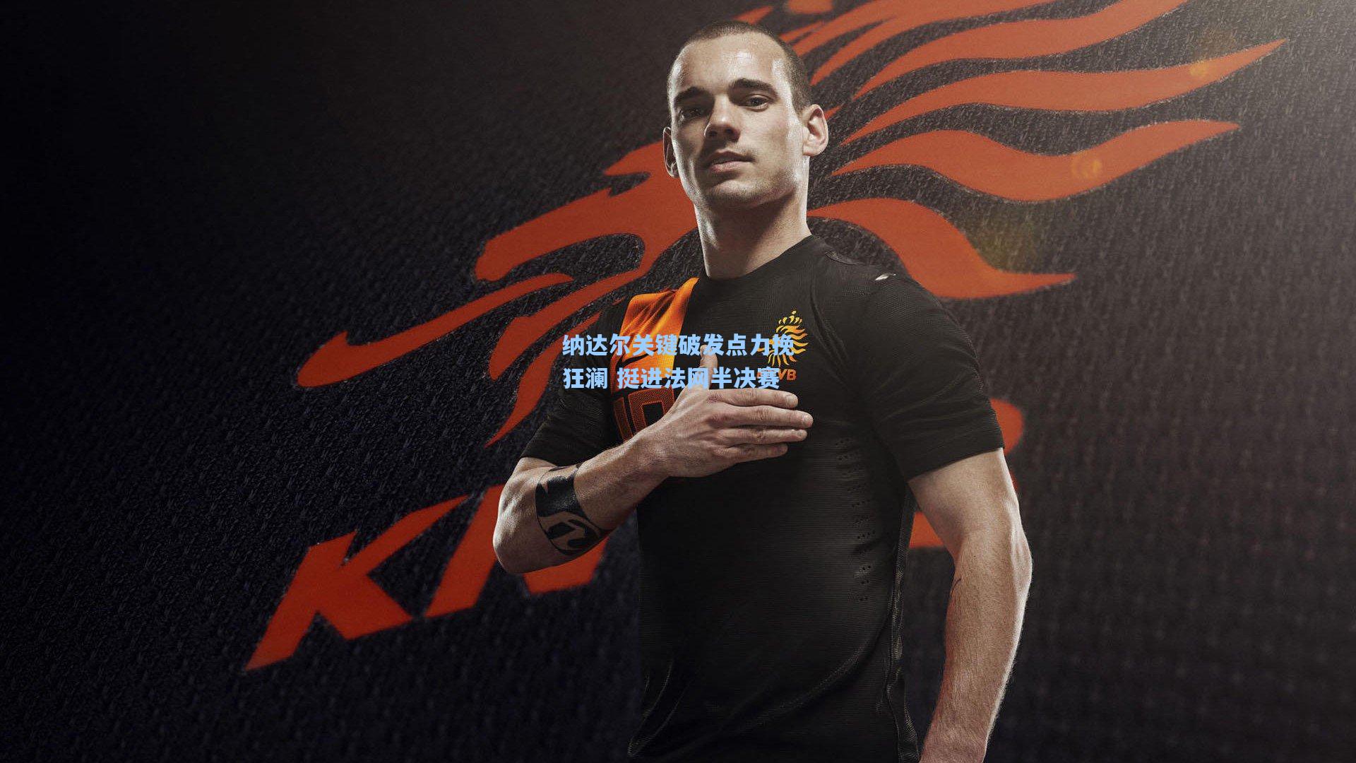 纳达尔关键破发点力挽狂澜 挺进法网半决赛