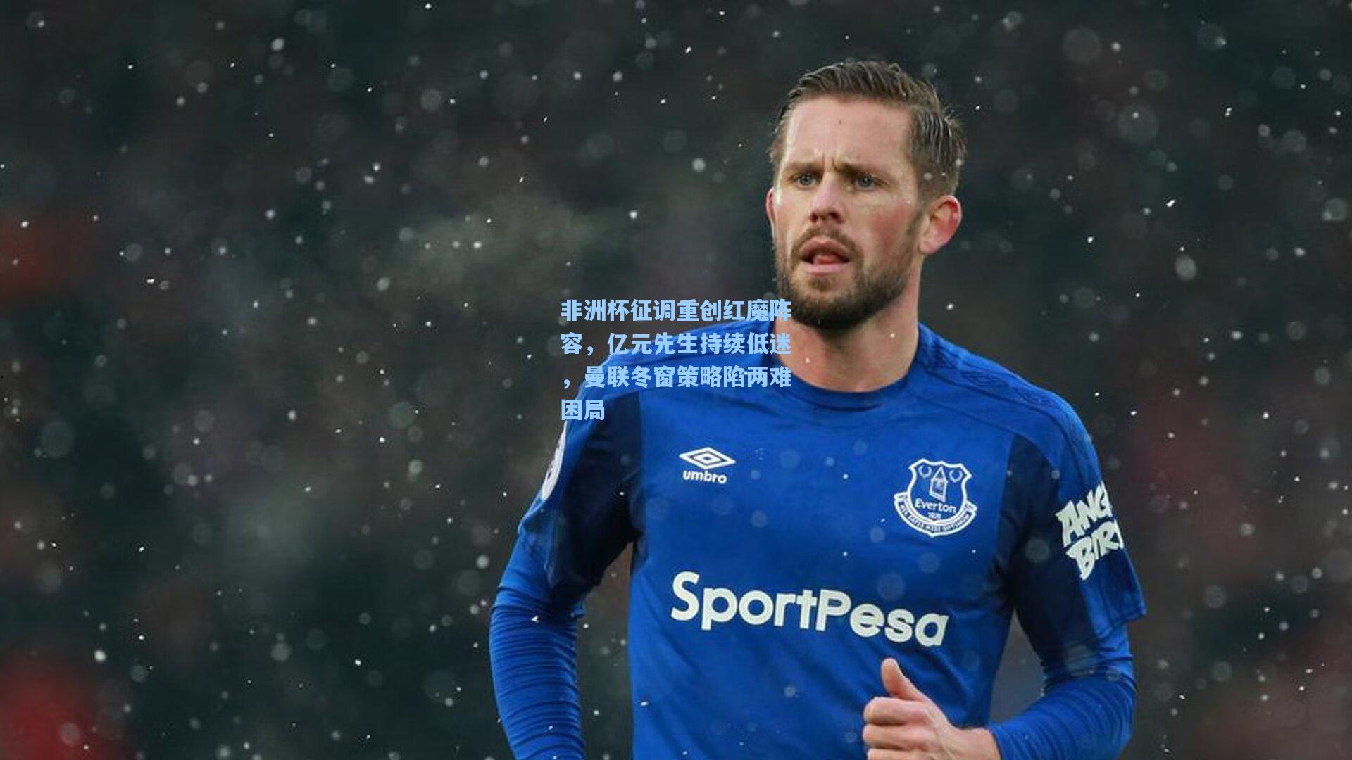 非洲杯征调重创红魔阵容，亿元先生持续低迷，曼联冬窗策略陷两难困局