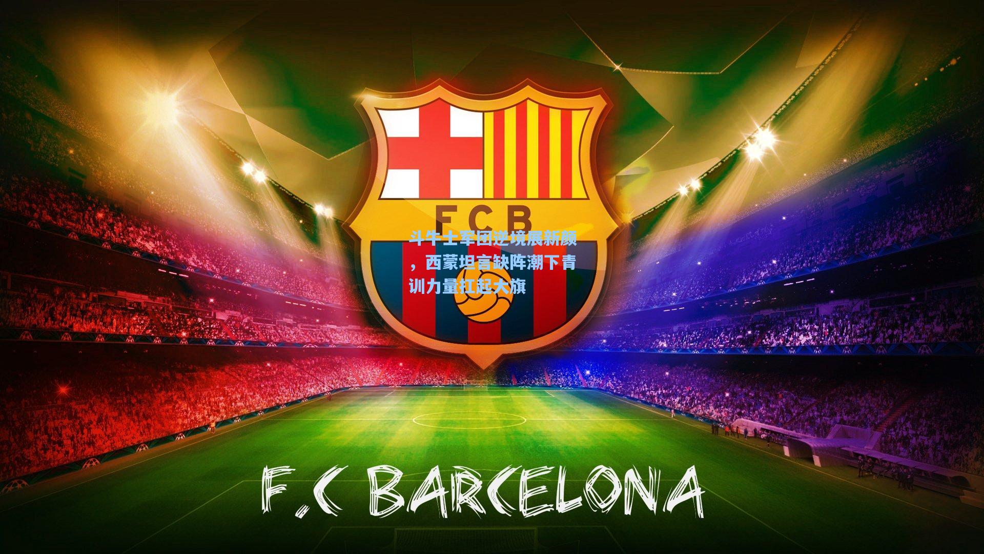 斗牛士军团逆境展新颜，西蒙坦言缺阵潮下青训力量扛起大旗