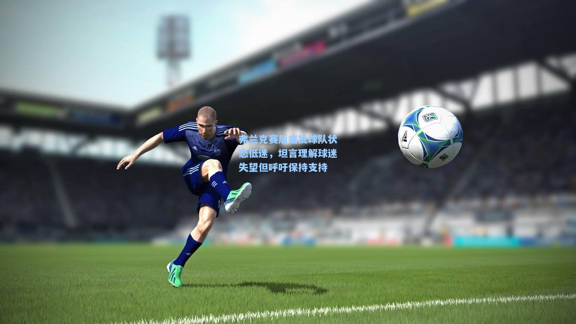 弗兰克赛后痛批球队状态低迷，坦言理解球迷失望但呼吁保持支持