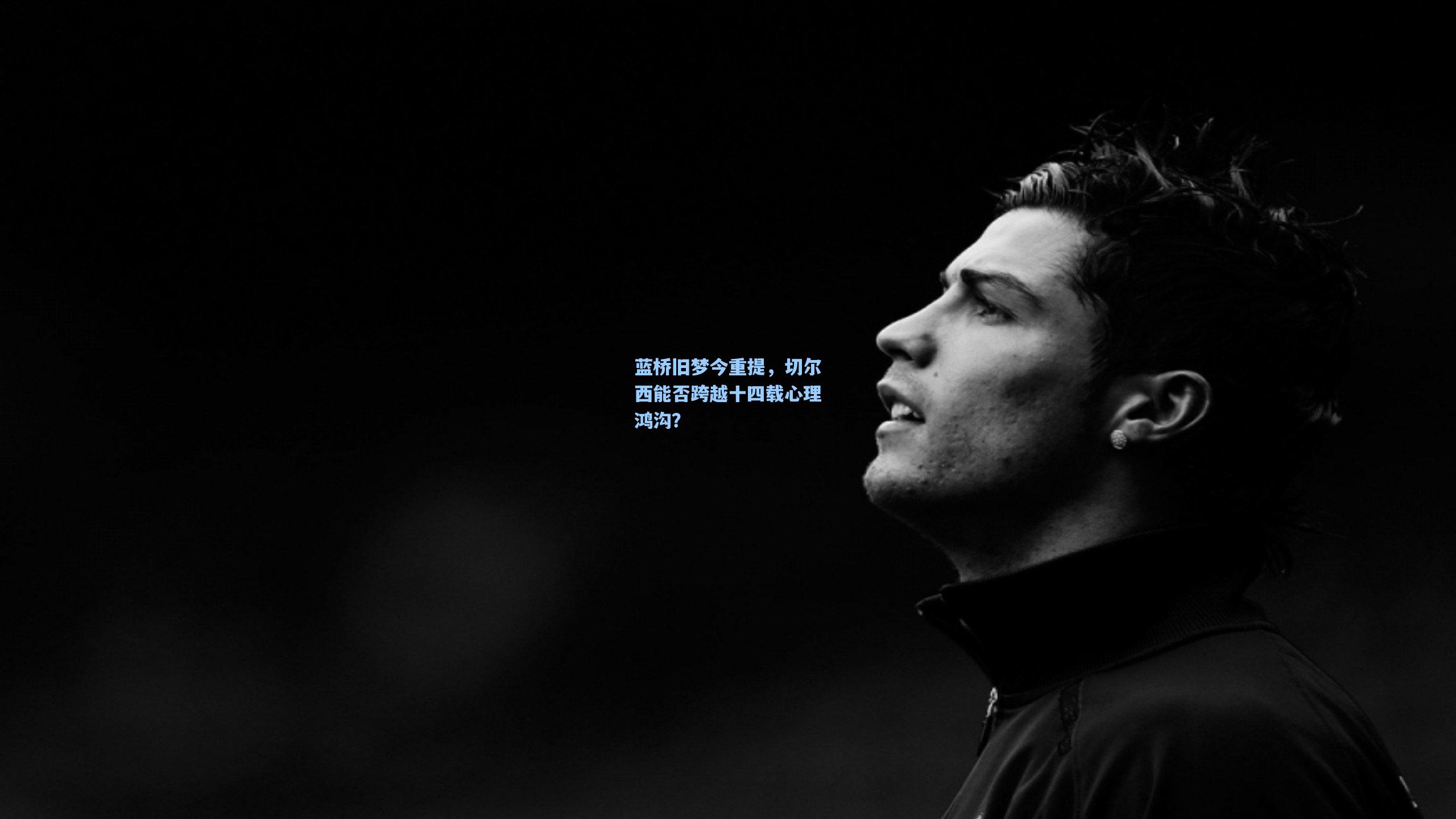 蓝桥旧梦今重提，切尔西能否跨越十四载心理鸿沟？