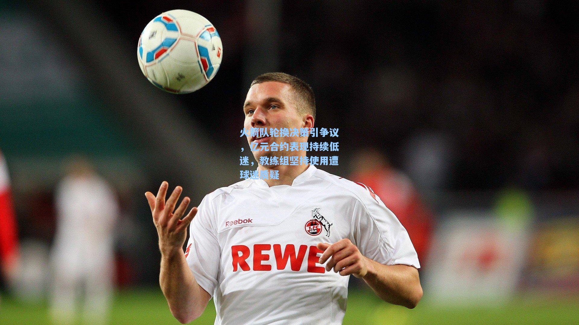 火箭队轮换决策引争议，亿元合约表现持续低迷，教练组坚持使用遭球迷质疑