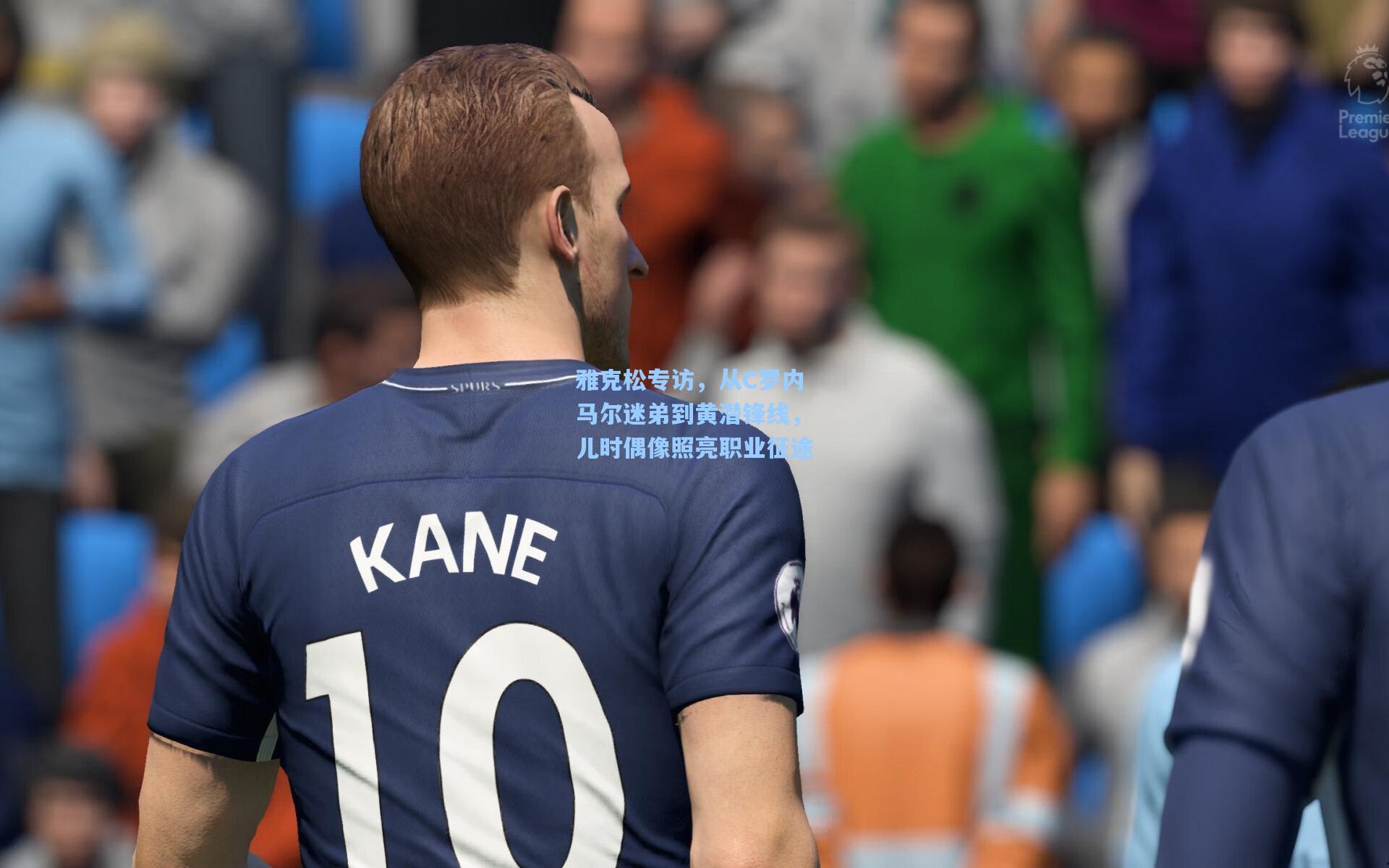 雅克松专访，从C罗内马尔迷弟到黄潜锋线，儿时偶像照亮职业征途