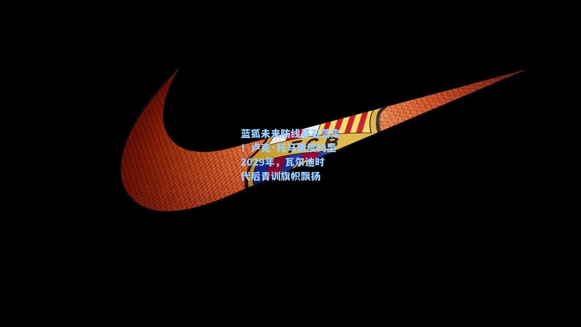 蓝狐未来防线基石落定!卢克·托马斯续约至2029年,瓦尔迪时代后青训旗帜飘扬