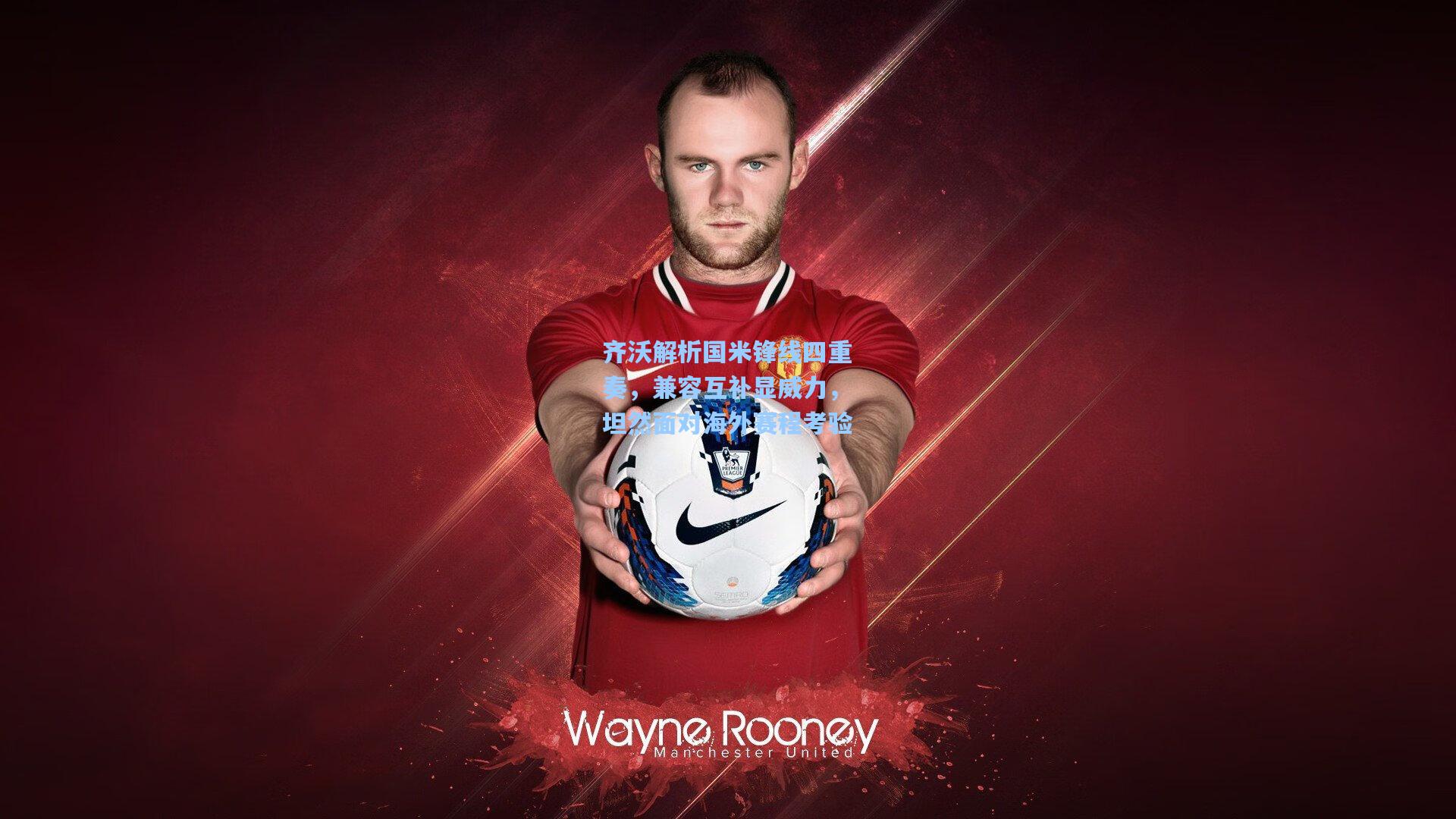 齐沃解析国米锋线四重奏，兼容互补显威力，坦然面对海外赛程考验