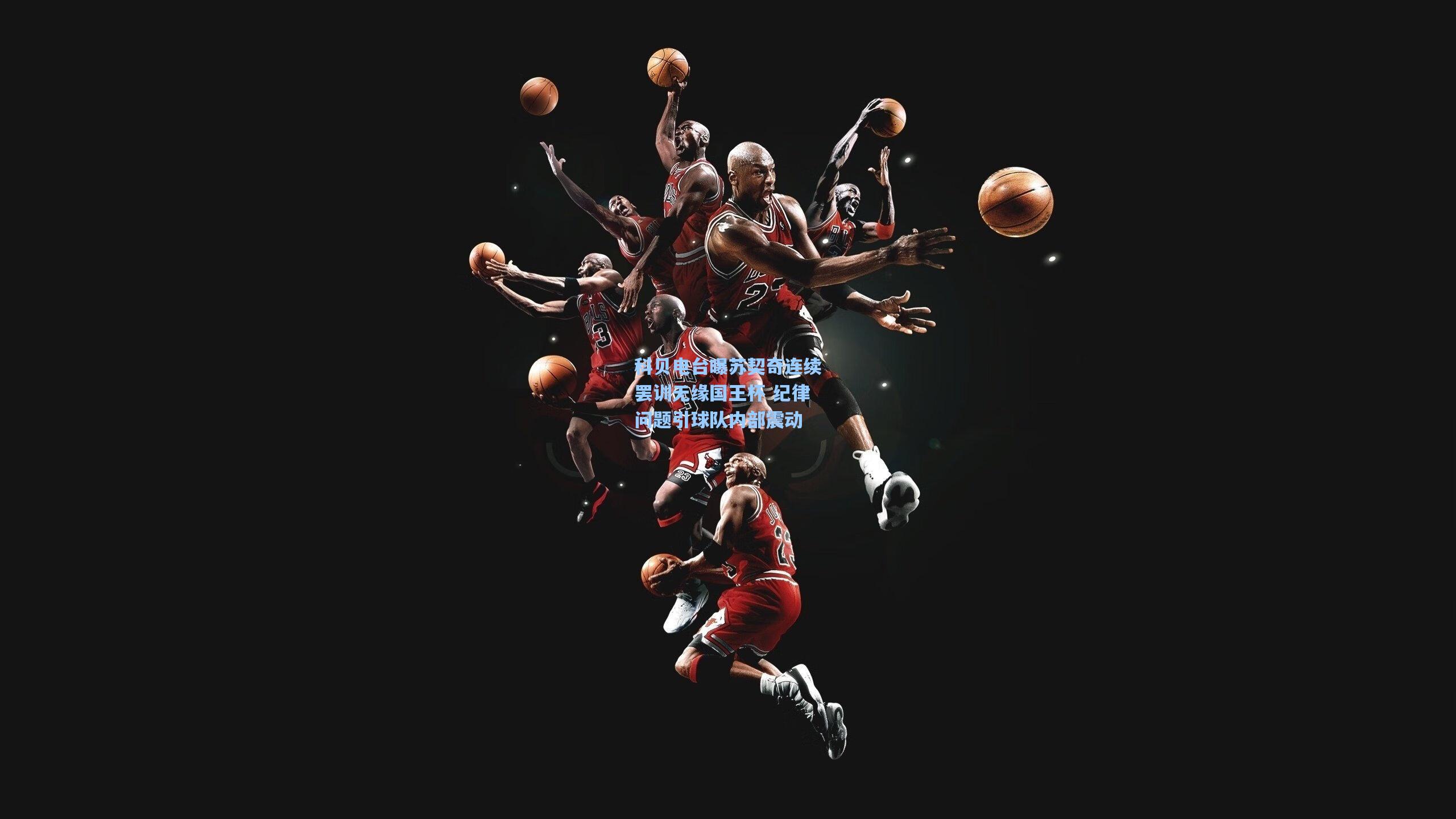 科贝电台曝苏契奇连续罢训无缘国王杯 纪律问题引球队内部震动