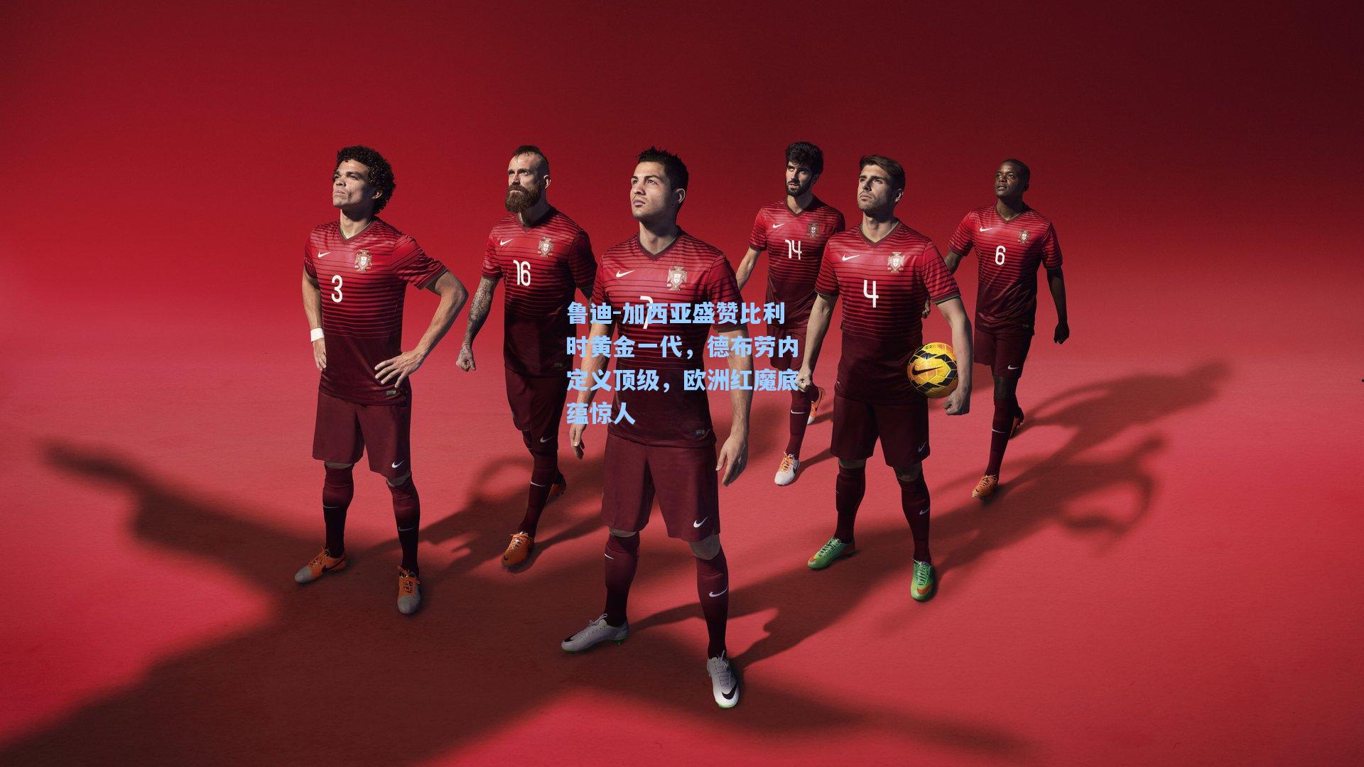 鲁迪-加西亚盛赞比利时黄金一代，德布劳内定义顶级，欧洲红魔底蕴惊人