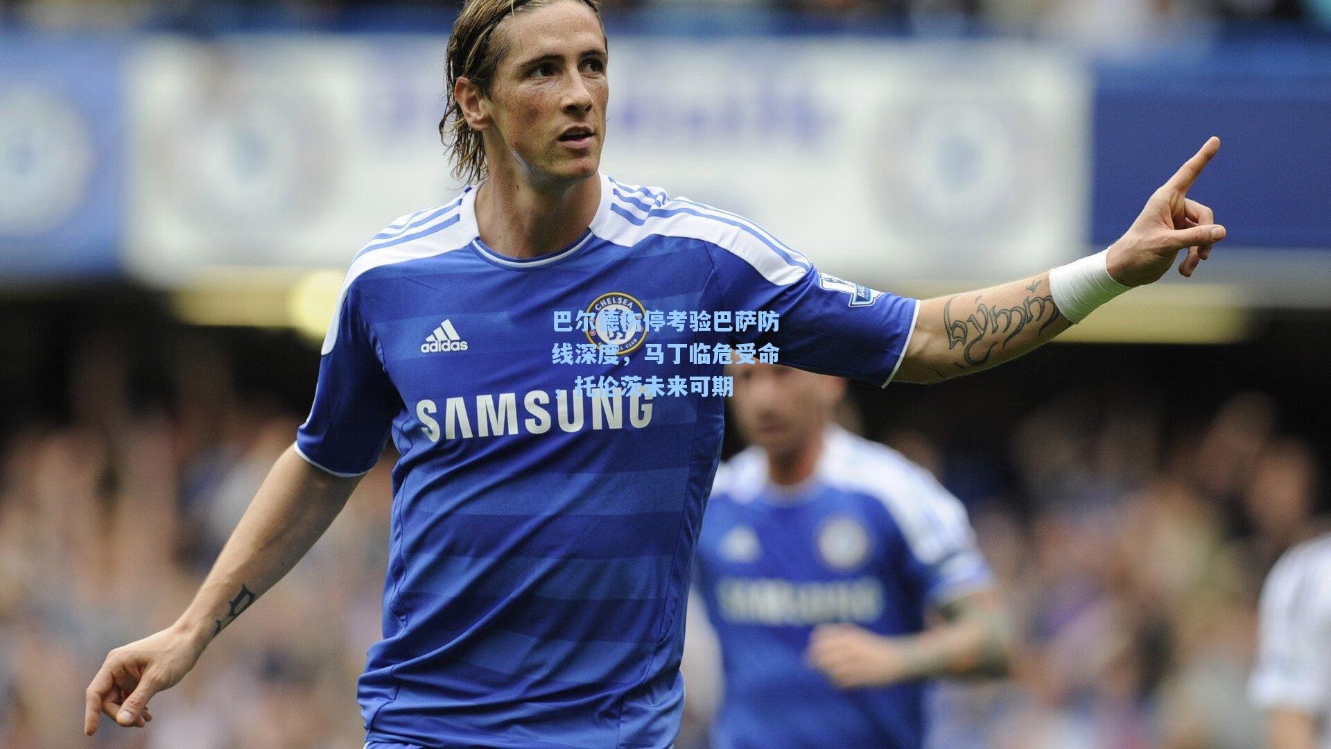 巴尔德伤停考验巴萨防线深度，马丁临危受命，托伦茨未来可期