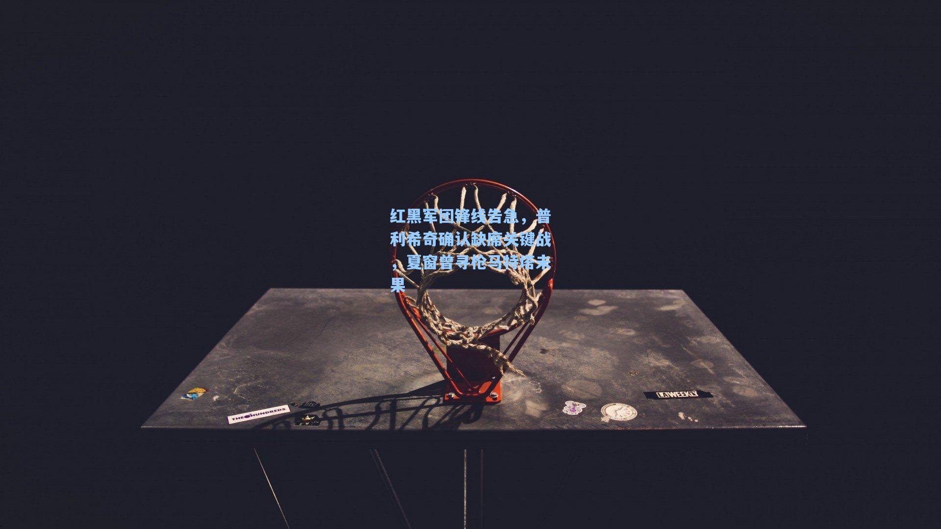 红黑军团锋线告急，普利希奇确认缺席关键战，夏窗曾寻枪马特塔未果