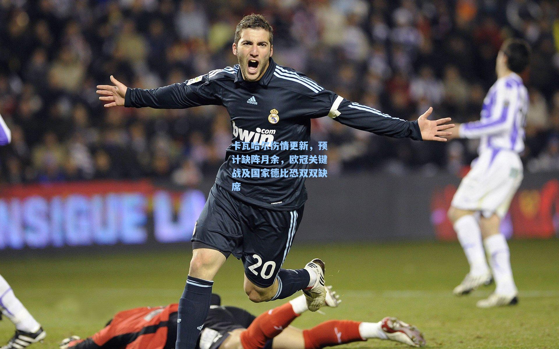 卡瓦哈尔伤情更新，预计缺阵月余，欧冠关键战及国家德比恐双双缺席
