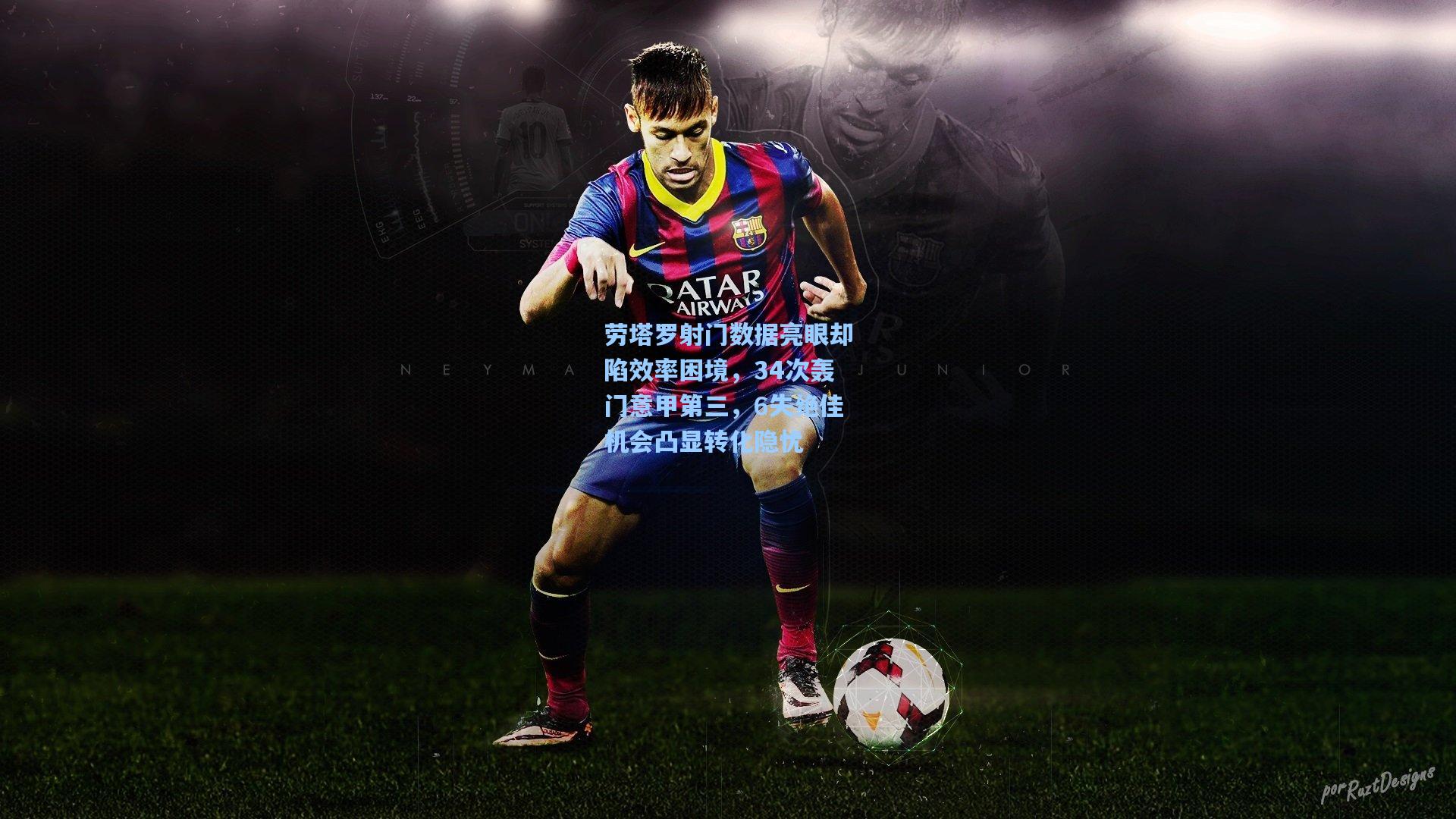 劳塔罗射门数据亮眼却陷效率困境，34次轰门意甲第三，6失绝佳机会凸显转化隐忧