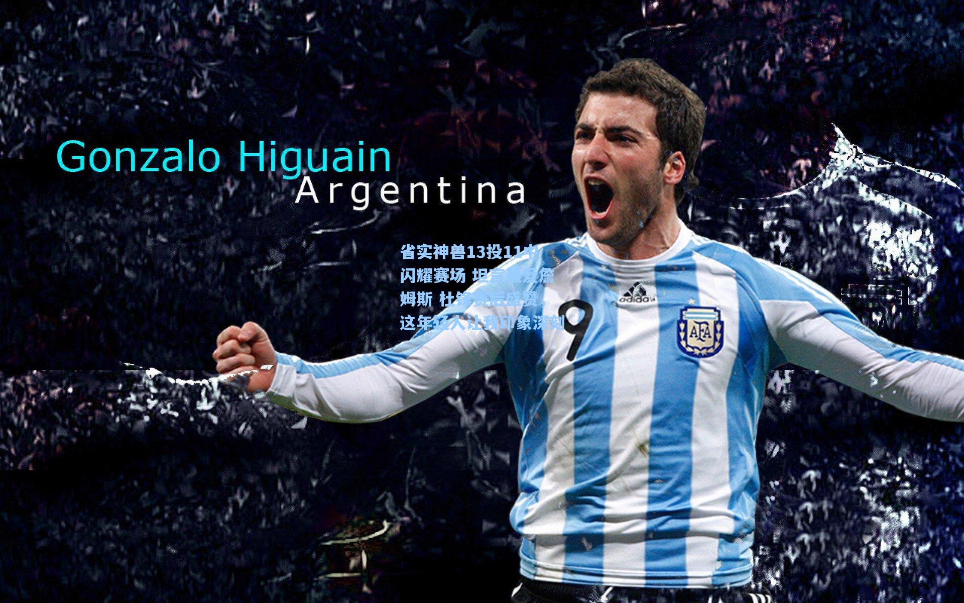 省实神兽13投11中闪耀赛场 坦言最爱詹姆斯 杜锋赛后盛赞，这年轻人让我印象深刻