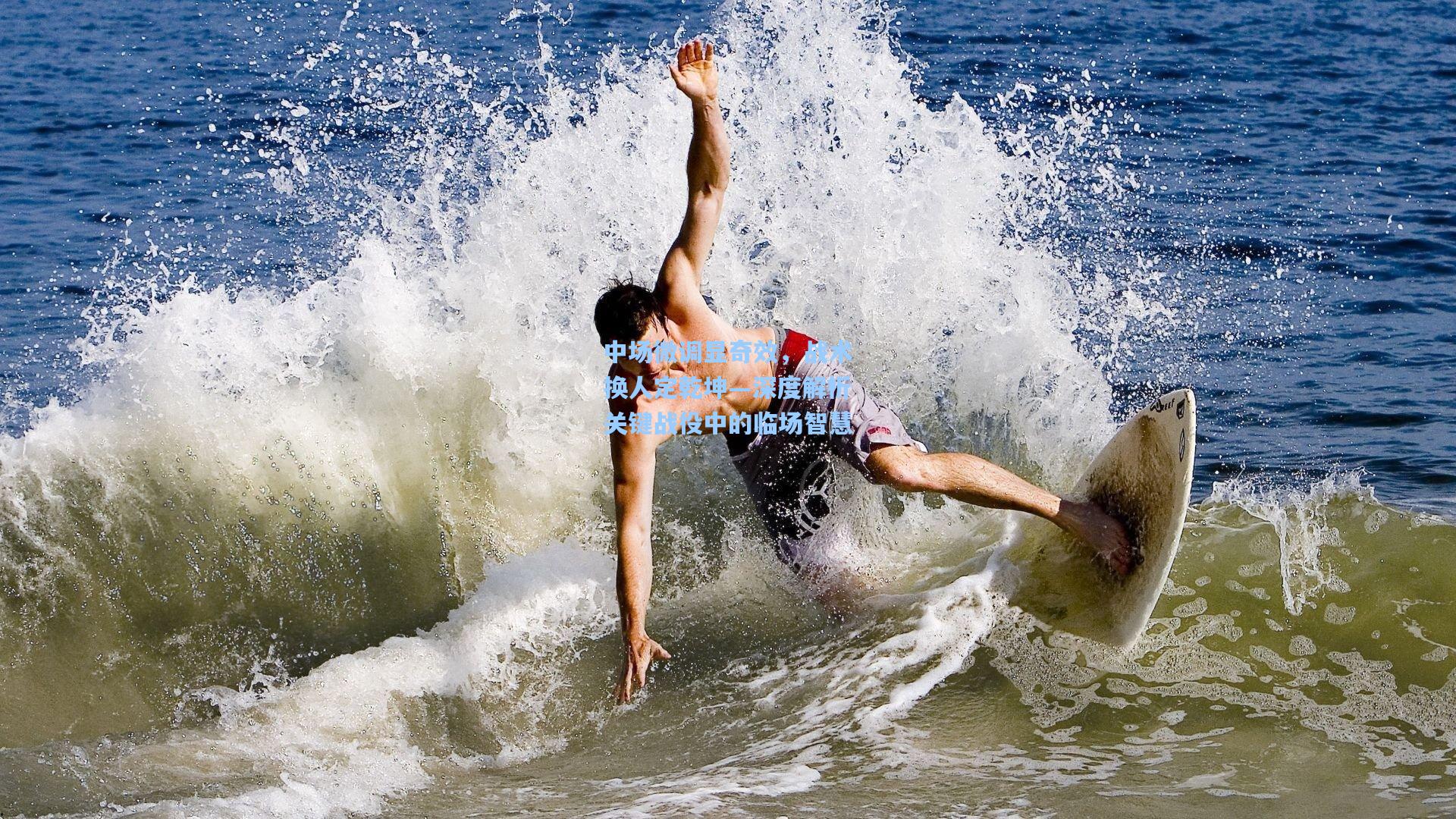 中场微调显奇效，战术换人定乾坤—深度解析关键战役中的临场智慧