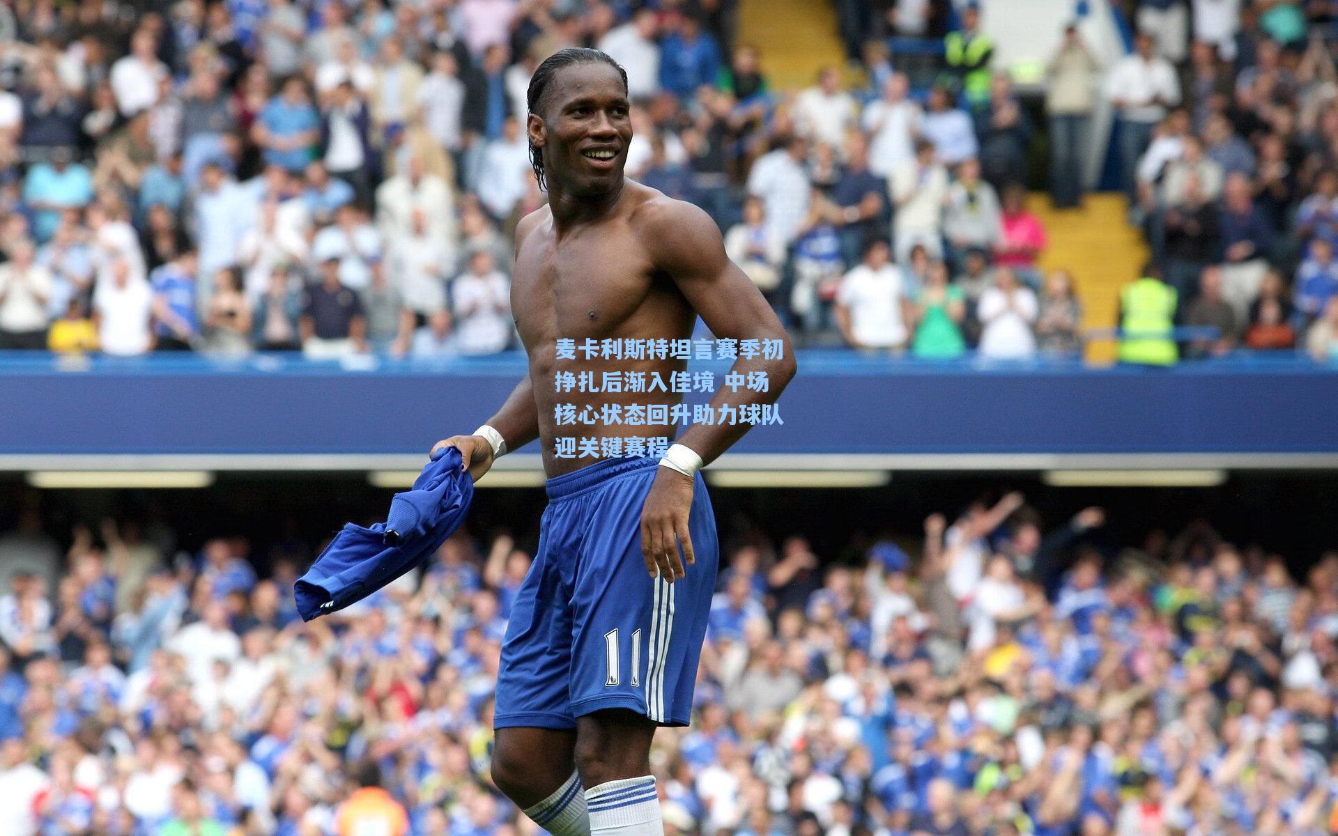 麦卡利斯特坦言赛季初挣扎后渐入佳境 中场核心状态回升助力球队迎关键赛程