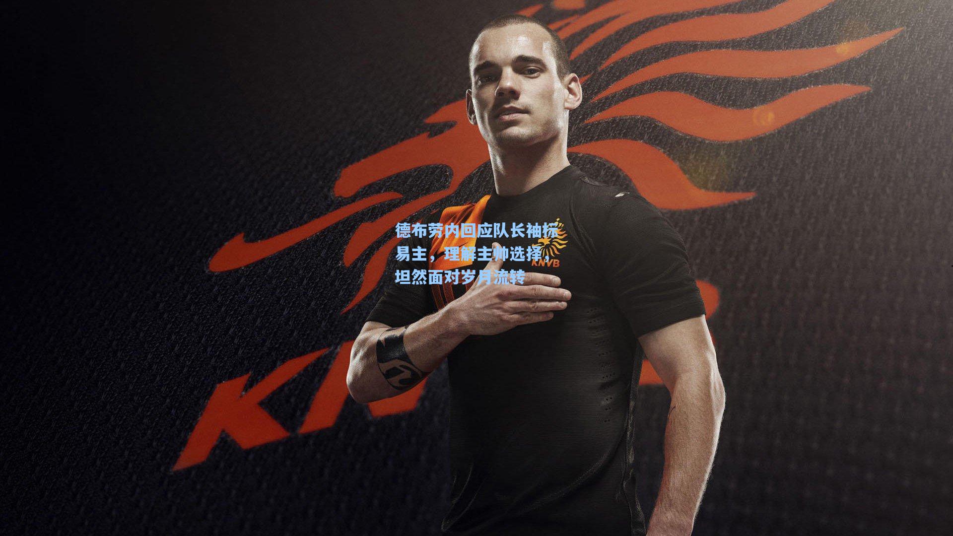 德布劳内回应队长袖标易主，理解主帅选择，坦然面对岁月流转