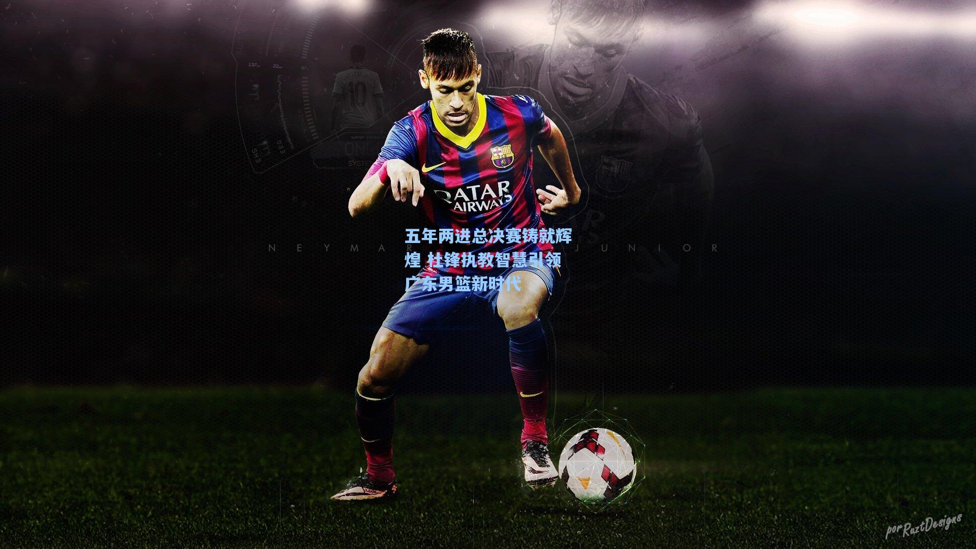 五年两进总决赛铸就辉煌 杜锋执教智慧引领广东男篮新时代