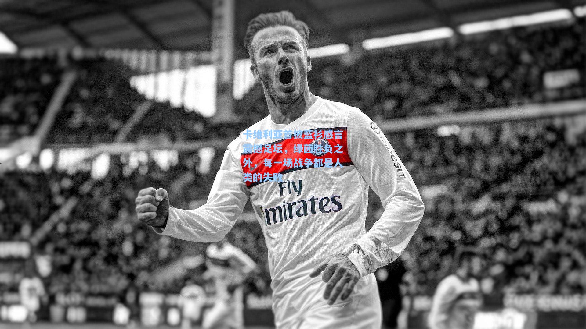 卡维利亚首披蓝衫感言震撼足坛，绿茵胜负之外，每一场战争都是人类的失败