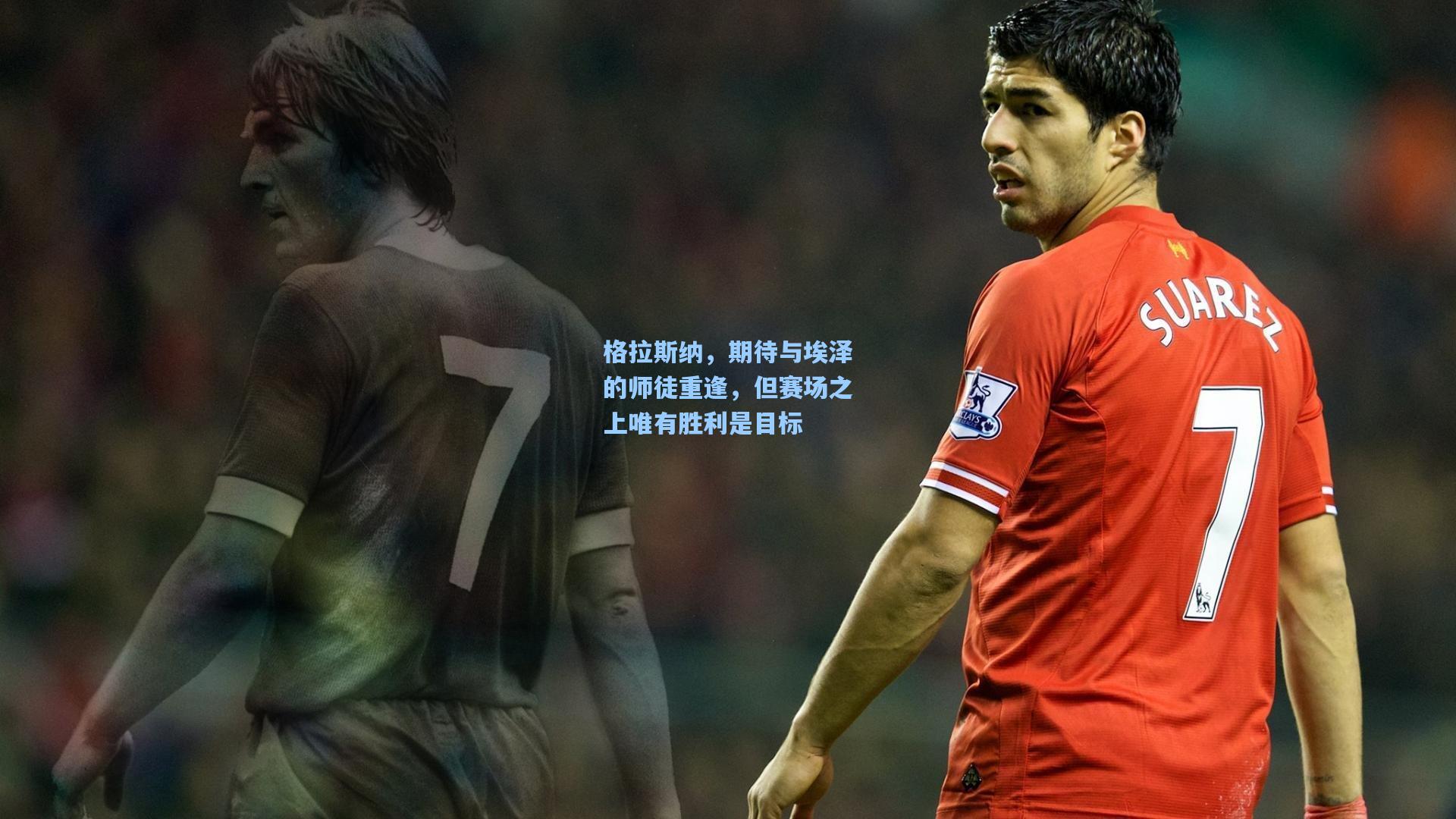 格拉斯纳,期待与埃泽的师徒重逢,但赛场之上唯有胜利是目标