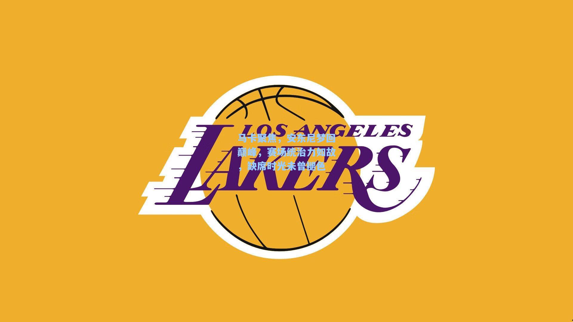 马卡聚焦，安东尼梦回巅峰，赛场统治力如故，缺席时光未曾褪色