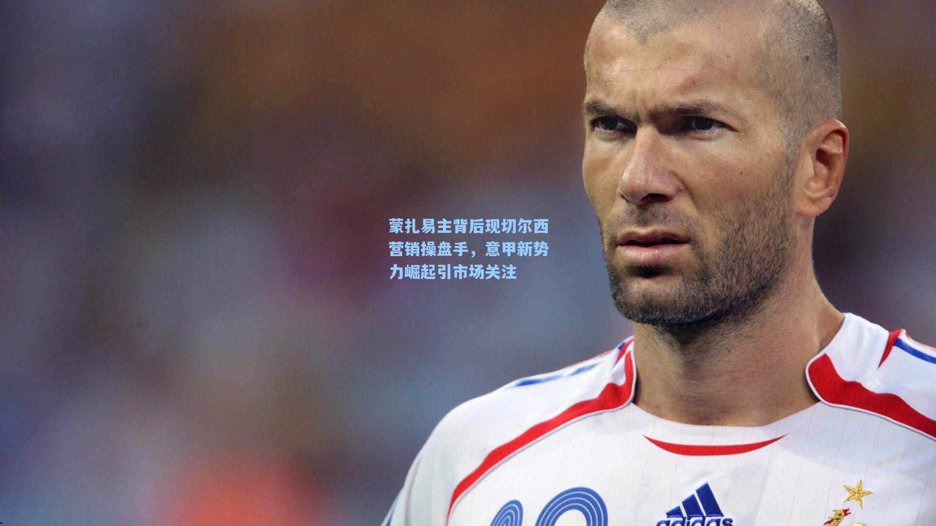 蒙扎易主背后现切尔西营销操盘手，意甲新势力崛起引市场关注